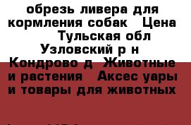 обрезь ливера для кормления собак › Цена ­ 30 - Тульская обл., Узловский р-н, Кондрово д. Животные и растения » Аксесcуары и товары для животных   